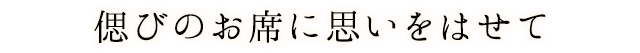 偲びのお席に思いをはせて