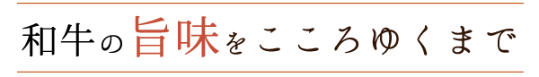 和牛の旨味をこころゆくまで